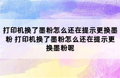 打印机换了墨粉怎么还在提示更换墨粉 打印机换了墨粉怎么还在提示更换墨粉呢